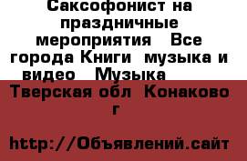 Саксофонист на праздничные мероприятия - Все города Книги, музыка и видео » Музыка, CD   . Тверская обл.,Конаково г.